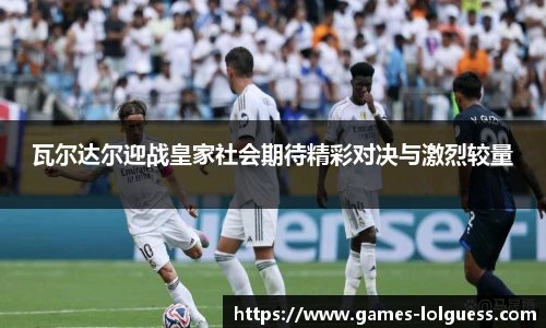 瓦尔达尔迎战皇家社会期待精彩对决与激烈较量