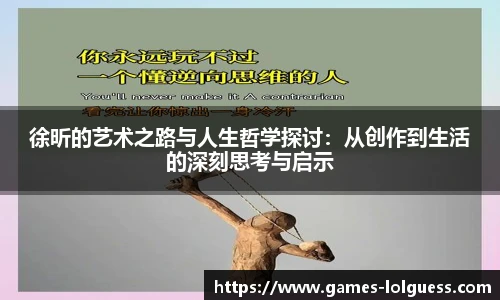 徐昕的艺术之路与人生哲学探讨：从创作到生活的深刻思考与启示
