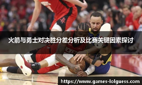 火箭与勇士对决胜分差分析及比赛关键因素探讨